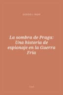 Portada de La sombra de Praga: Una historia de espionaje en la Guerra Fría