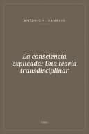 Portada de La consciencia explicada: Una teoría transdisciplinar