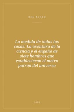 Portada de La medida de todas las cosas: La aventura de la ciencia y el engaño de siete hombres que establecieron el metro patrón del universo